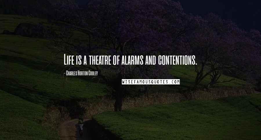 Charles Horton Cooley Quotes: Life is a theatre of alarms and contentions.