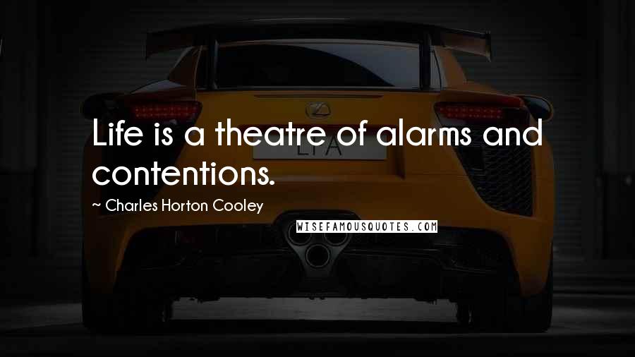 Charles Horton Cooley Quotes: Life is a theatre of alarms and contentions.