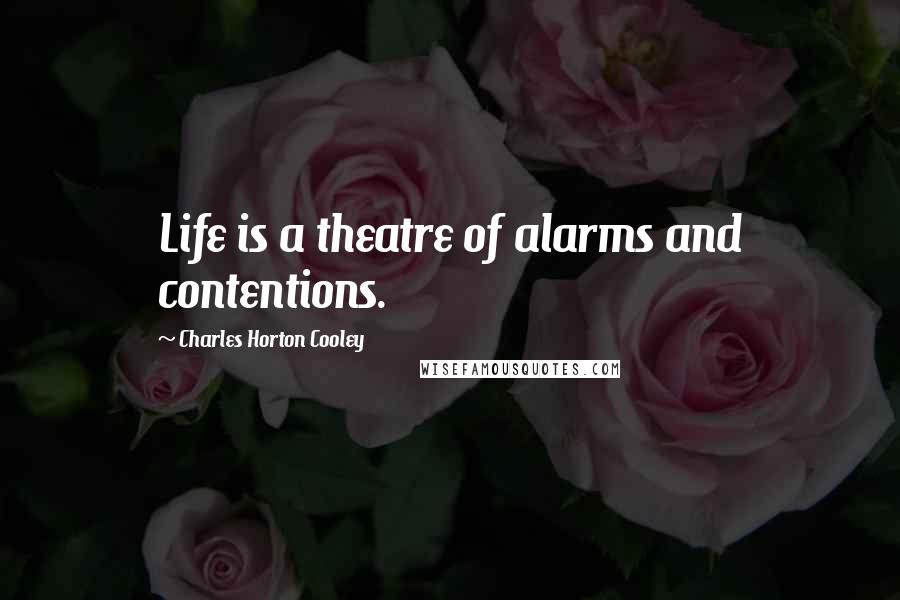 Charles Horton Cooley Quotes: Life is a theatre of alarms and contentions.