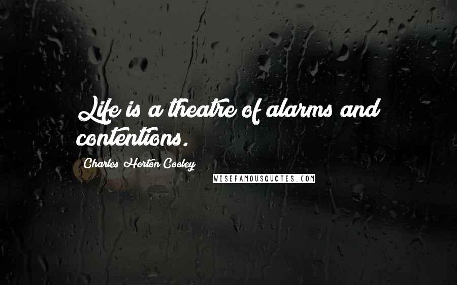 Charles Horton Cooley Quotes: Life is a theatre of alarms and contentions.
