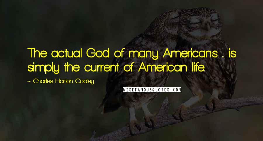 Charles Horton Cooley Quotes: The actual God of many Americans ... is simply the current of American life.