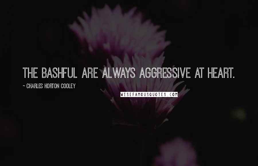 Charles Horton Cooley Quotes: The bashful are always aggressive at heart.