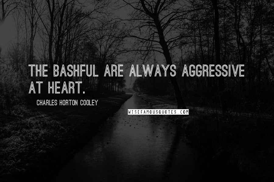 Charles Horton Cooley Quotes: The bashful are always aggressive at heart.