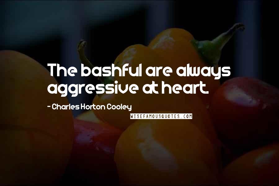 Charles Horton Cooley Quotes: The bashful are always aggressive at heart.