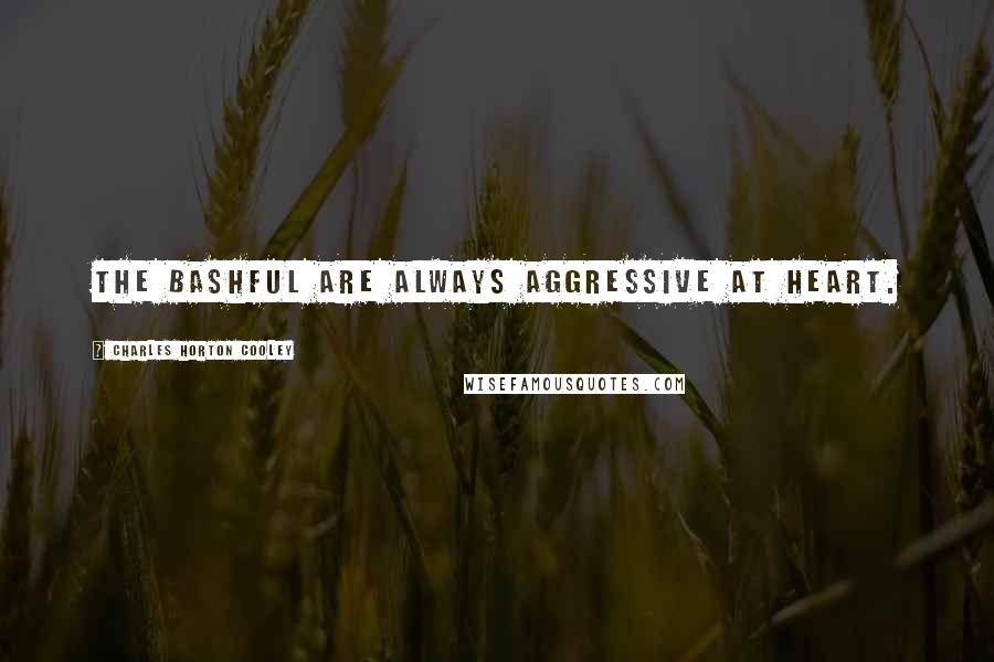 Charles Horton Cooley Quotes: The bashful are always aggressive at heart.