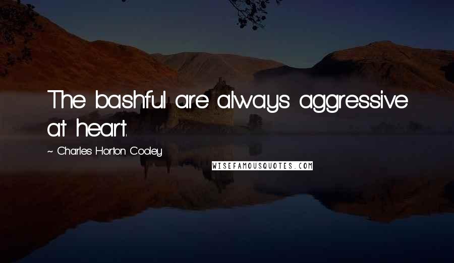 Charles Horton Cooley Quotes: The bashful are always aggressive at heart.