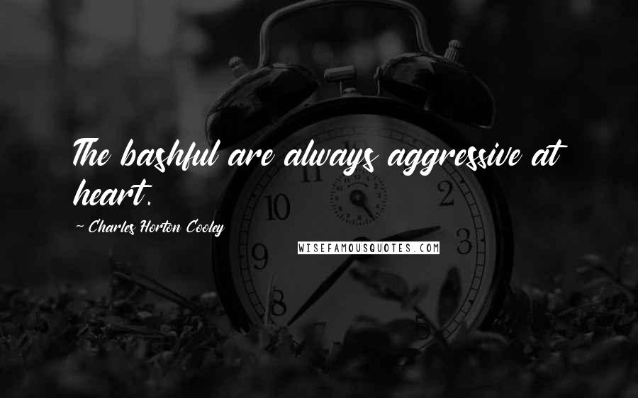 Charles Horton Cooley Quotes: The bashful are always aggressive at heart.