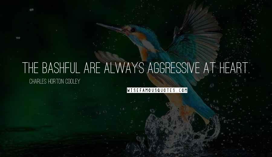 Charles Horton Cooley Quotes: The bashful are always aggressive at heart.