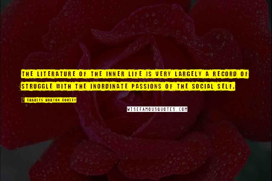 Charles Horton Cooley Quotes: The literature of the inner life is very largely a record of struggle with the inordinate passions of the social self.