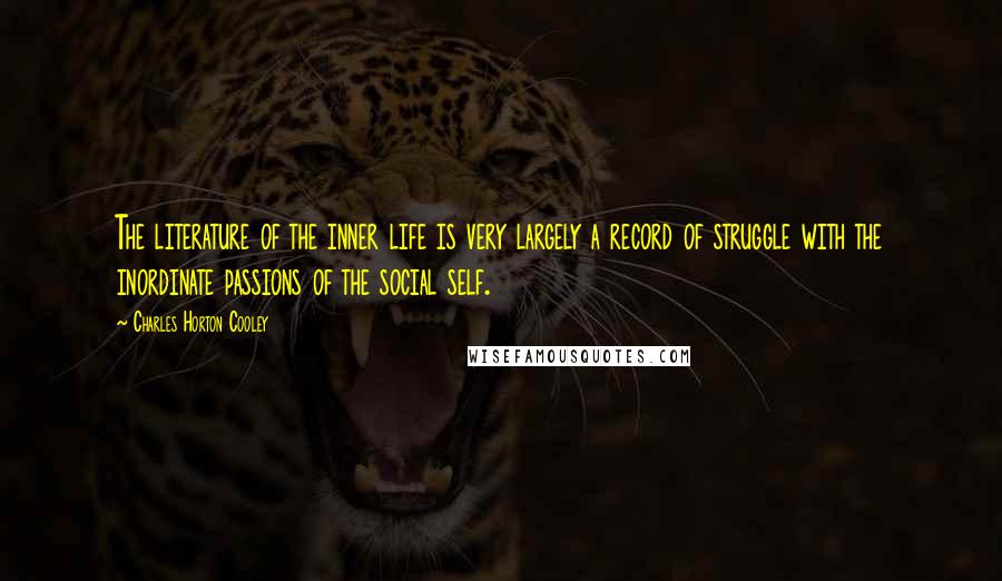 Charles Horton Cooley Quotes: The literature of the inner life is very largely a record of struggle with the inordinate passions of the social self.