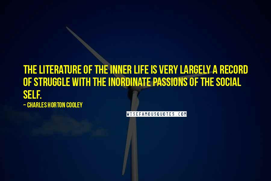 Charles Horton Cooley Quotes: The literature of the inner life is very largely a record of struggle with the inordinate passions of the social self.