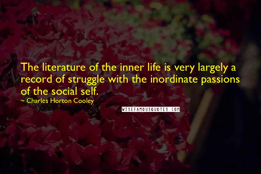 Charles Horton Cooley Quotes: The literature of the inner life is very largely a record of struggle with the inordinate passions of the social self.