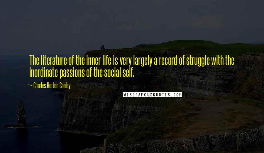 Charles Horton Cooley Quotes: The literature of the inner life is very largely a record of struggle with the inordinate passions of the social self.