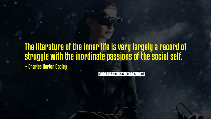 Charles Horton Cooley Quotes: The literature of the inner life is very largely a record of struggle with the inordinate passions of the social self.