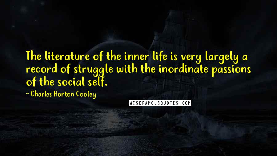 Charles Horton Cooley Quotes: The literature of the inner life is very largely a record of struggle with the inordinate passions of the social self.