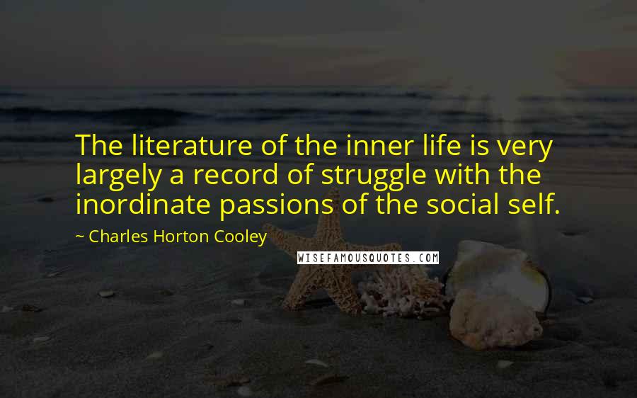 Charles Horton Cooley Quotes: The literature of the inner life is very largely a record of struggle with the inordinate passions of the social self.