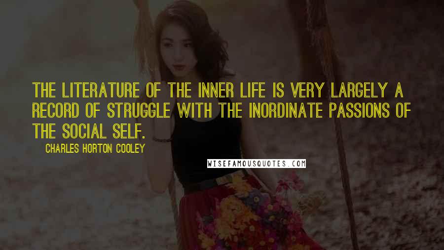 Charles Horton Cooley Quotes: The literature of the inner life is very largely a record of struggle with the inordinate passions of the social self.