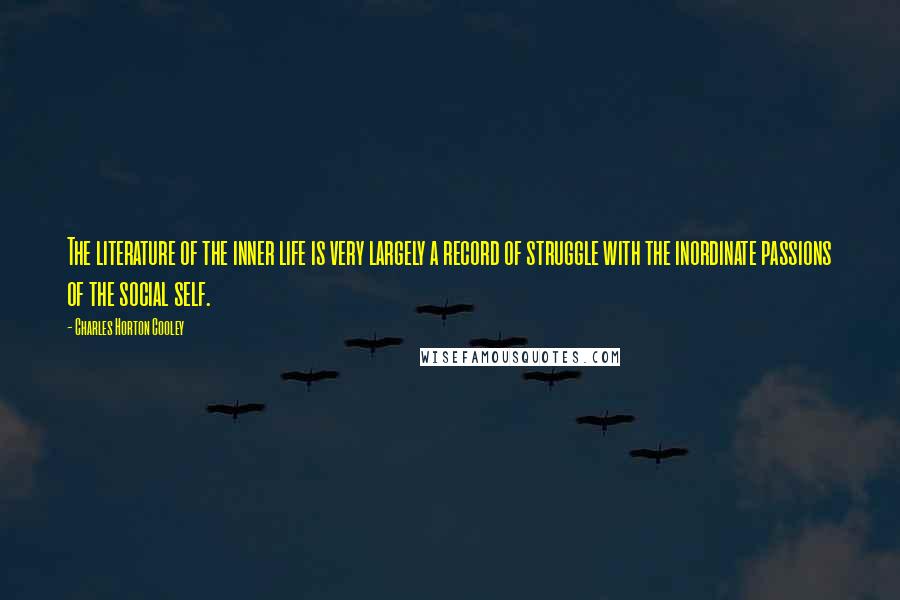 Charles Horton Cooley Quotes: The literature of the inner life is very largely a record of struggle with the inordinate passions of the social self.