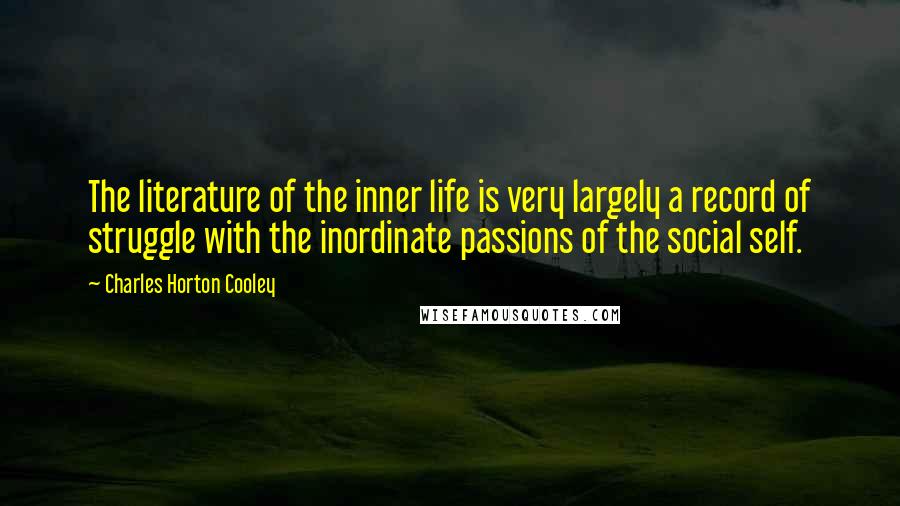 Charles Horton Cooley Quotes: The literature of the inner life is very largely a record of struggle with the inordinate passions of the social self.