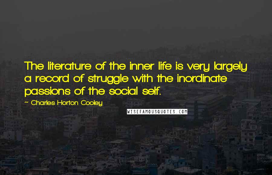 Charles Horton Cooley Quotes: The literature of the inner life is very largely a record of struggle with the inordinate passions of the social self.