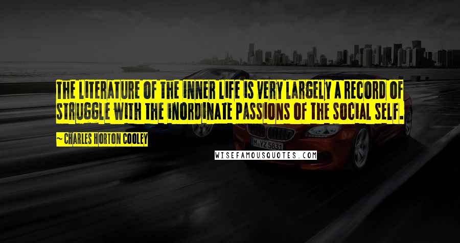 Charles Horton Cooley Quotes: The literature of the inner life is very largely a record of struggle with the inordinate passions of the social self.