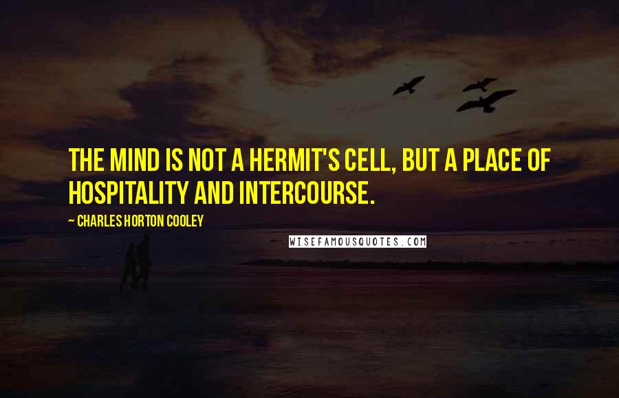 Charles Horton Cooley Quotes: The mind is not a hermit's cell, but a place of hospitality and intercourse.