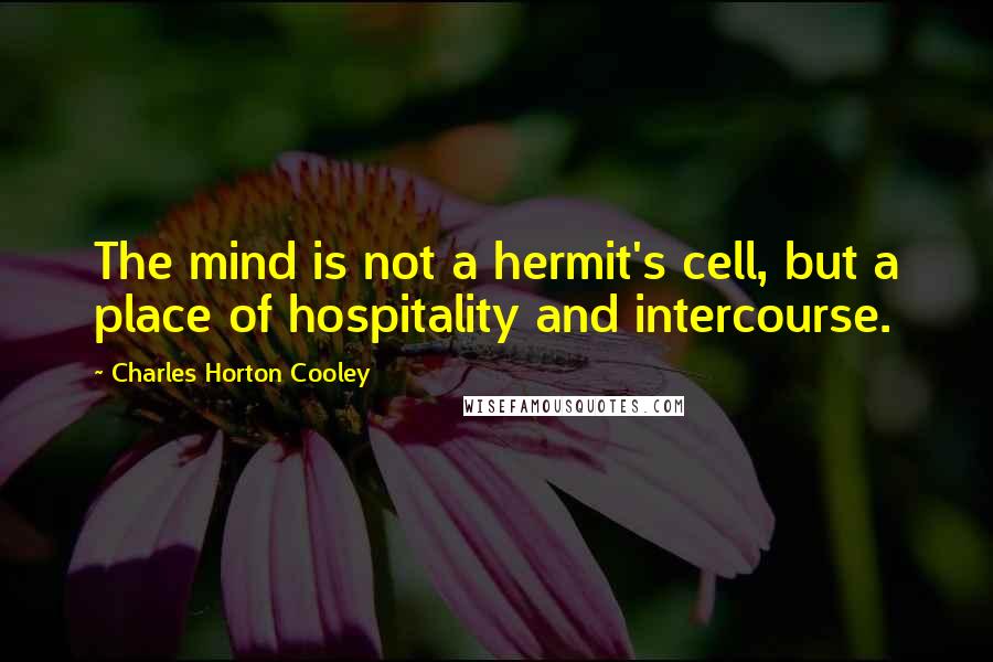 Charles Horton Cooley Quotes: The mind is not a hermit's cell, but a place of hospitality and intercourse.