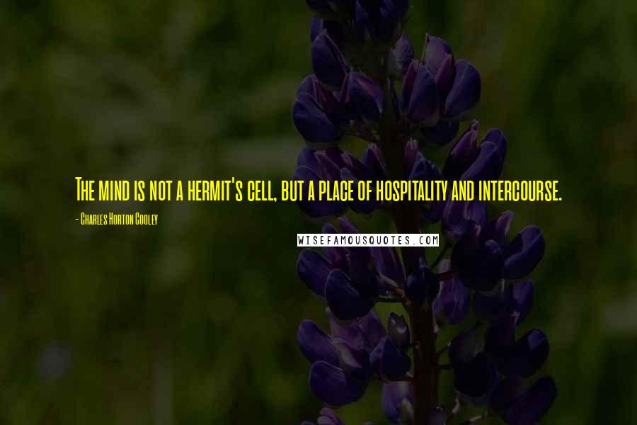 Charles Horton Cooley Quotes: The mind is not a hermit's cell, but a place of hospitality and intercourse.