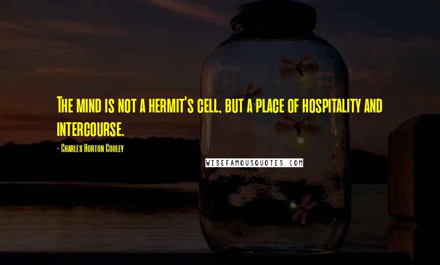 Charles Horton Cooley Quotes: The mind is not a hermit's cell, but a place of hospitality and intercourse.