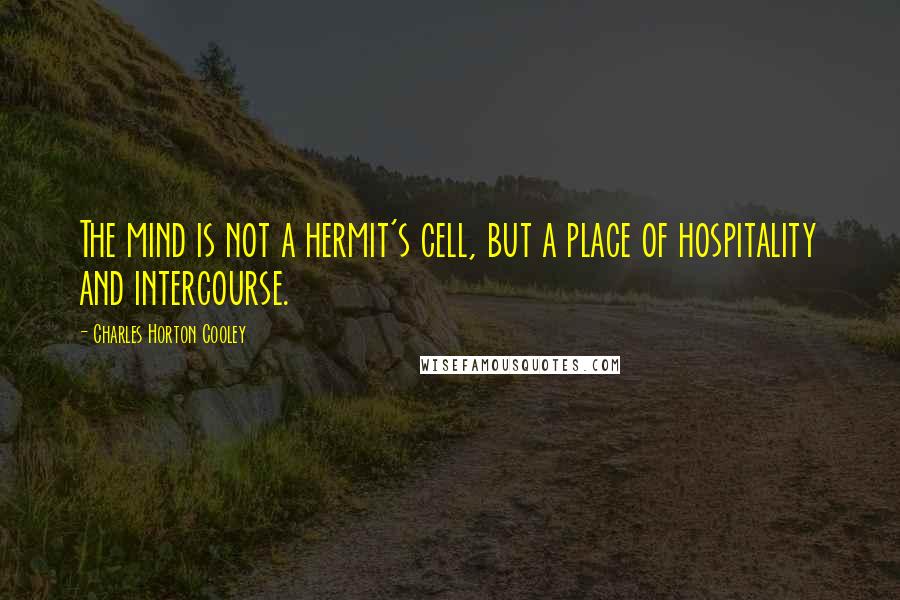 Charles Horton Cooley Quotes: The mind is not a hermit's cell, but a place of hospitality and intercourse.