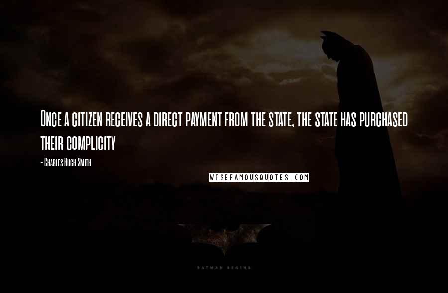 Charles Hugh Smith Quotes: Once a citizen receives a direct payment from the state, the state has purchased their complicity