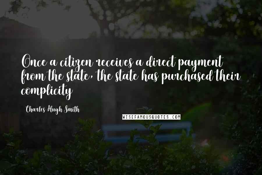 Charles Hugh Smith Quotes: Once a citizen receives a direct payment from the state, the state has purchased their complicity