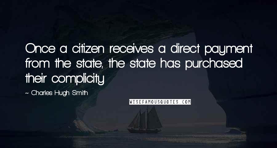 Charles Hugh Smith Quotes: Once a citizen receives a direct payment from the state, the state has purchased their complicity