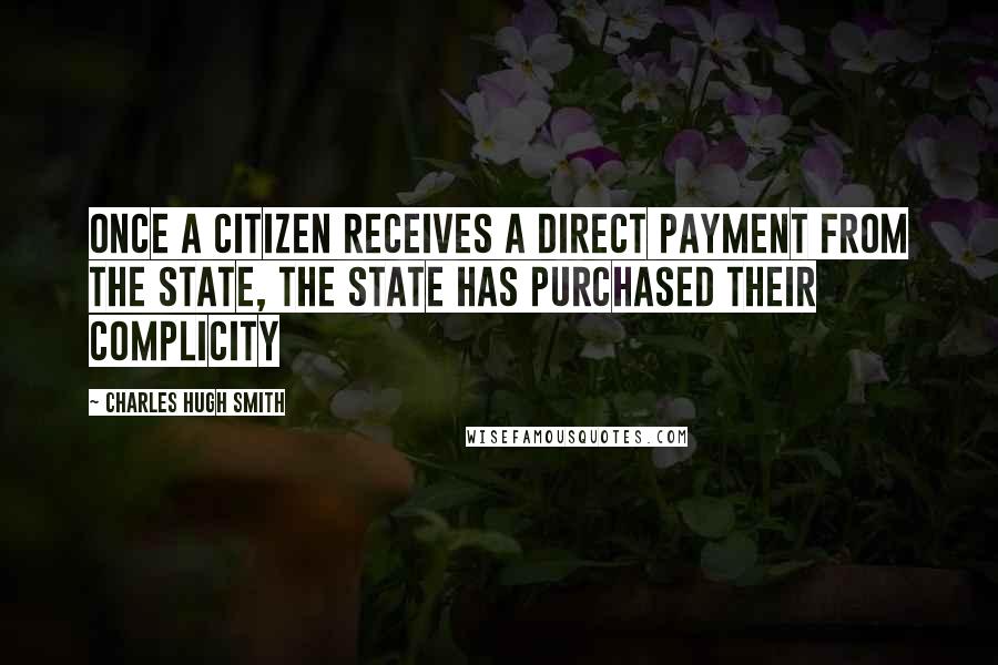 Charles Hugh Smith Quotes: Once a citizen receives a direct payment from the state, the state has purchased their complicity