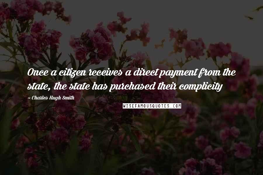 Charles Hugh Smith Quotes: Once a citizen receives a direct payment from the state, the state has purchased their complicity