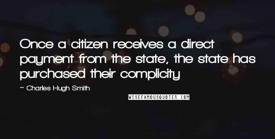 Charles Hugh Smith Quotes: Once a citizen receives a direct payment from the state, the state has purchased their complicity