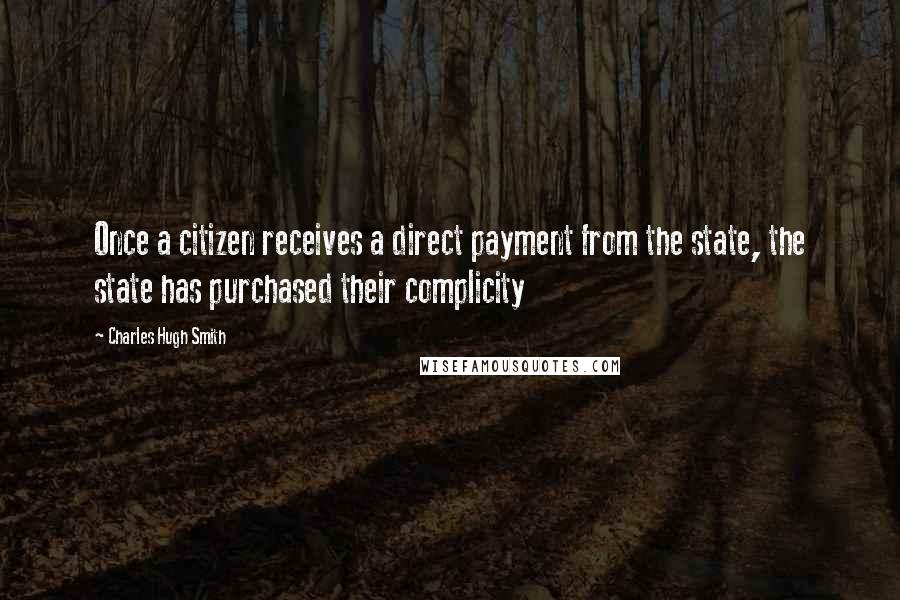 Charles Hugh Smith Quotes: Once a citizen receives a direct payment from the state, the state has purchased their complicity