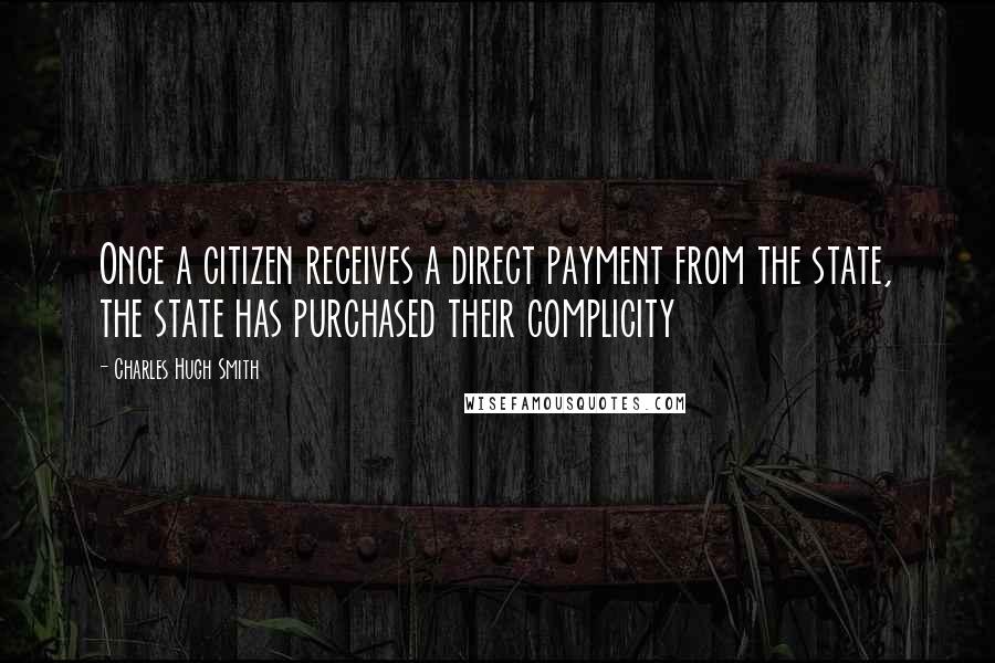 Charles Hugh Smith Quotes: Once a citizen receives a direct payment from the state, the state has purchased their complicity