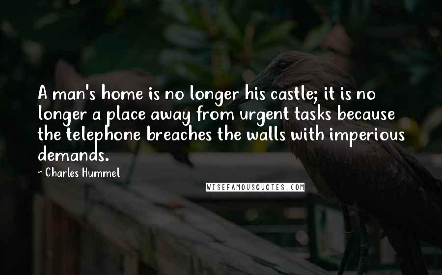 Charles Hummel Quotes: A man's home is no longer his castle; it is no longer a place away from urgent tasks because the telephone breaches the walls with imperious demands.