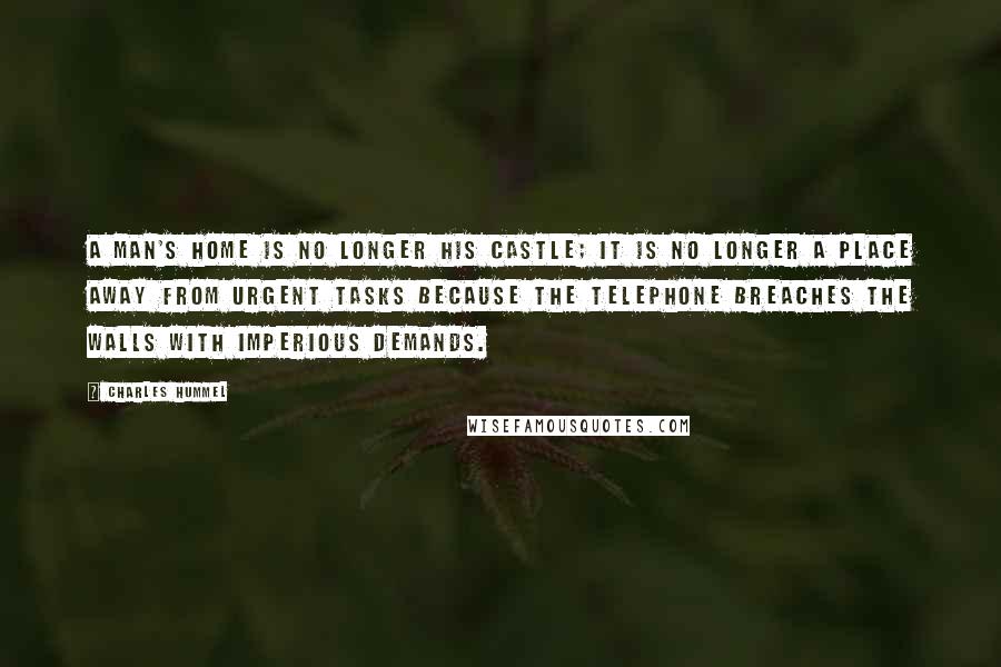 Charles Hummel Quotes: A man's home is no longer his castle; it is no longer a place away from urgent tasks because the telephone breaches the walls with imperious demands.