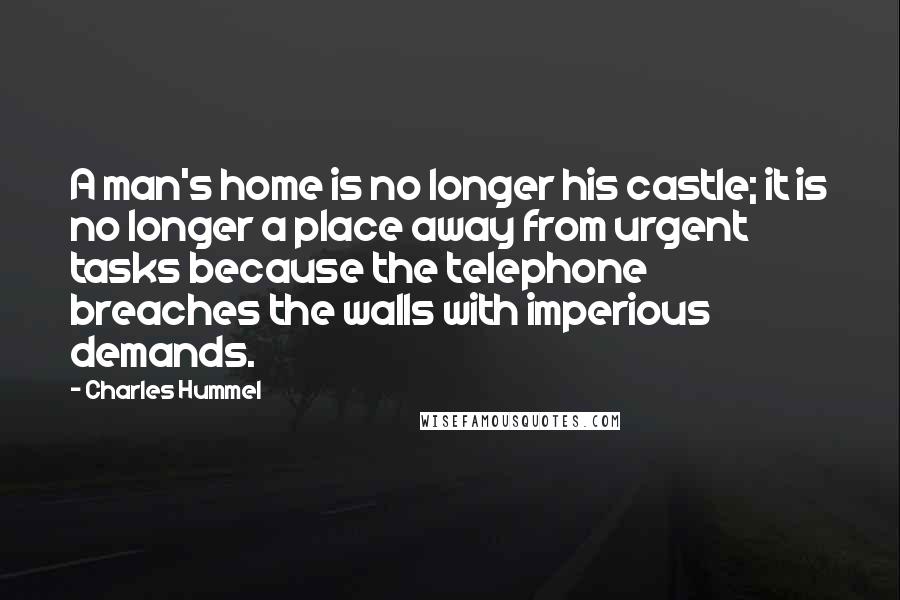 Charles Hummel Quotes: A man's home is no longer his castle; it is no longer a place away from urgent tasks because the telephone breaches the walls with imperious demands.