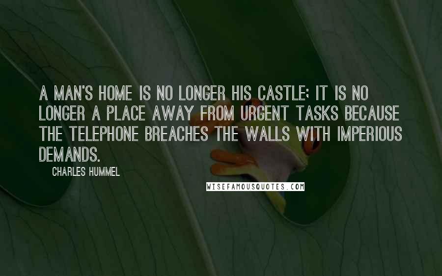 Charles Hummel Quotes: A man's home is no longer his castle; it is no longer a place away from urgent tasks because the telephone breaches the walls with imperious demands.