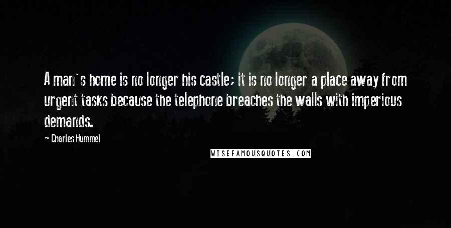 Charles Hummel Quotes: A man's home is no longer his castle; it is no longer a place away from urgent tasks because the telephone breaches the walls with imperious demands.