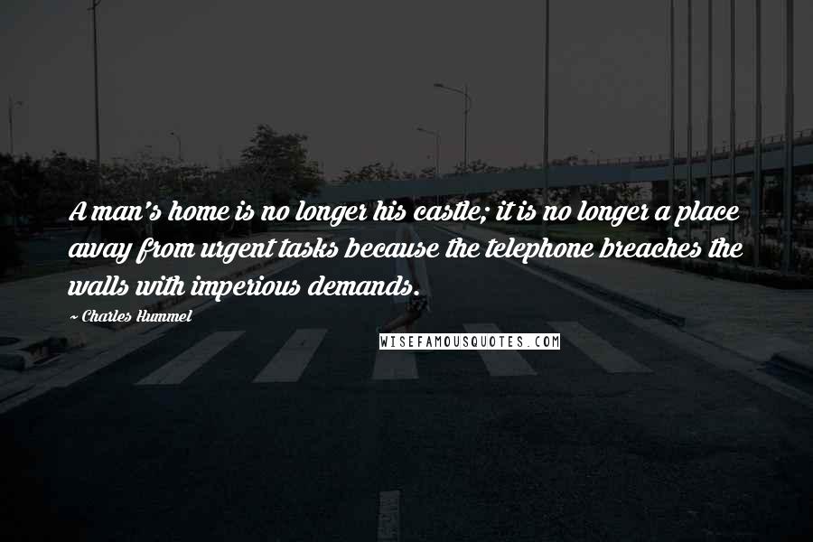 Charles Hummel Quotes: A man's home is no longer his castle; it is no longer a place away from urgent tasks because the telephone breaches the walls with imperious demands.
