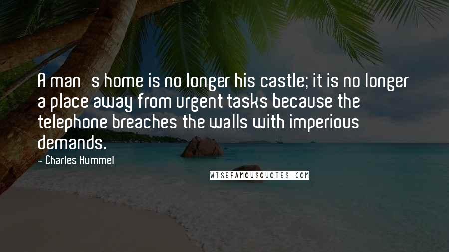 Charles Hummel Quotes: A man's home is no longer his castle; it is no longer a place away from urgent tasks because the telephone breaches the walls with imperious demands.