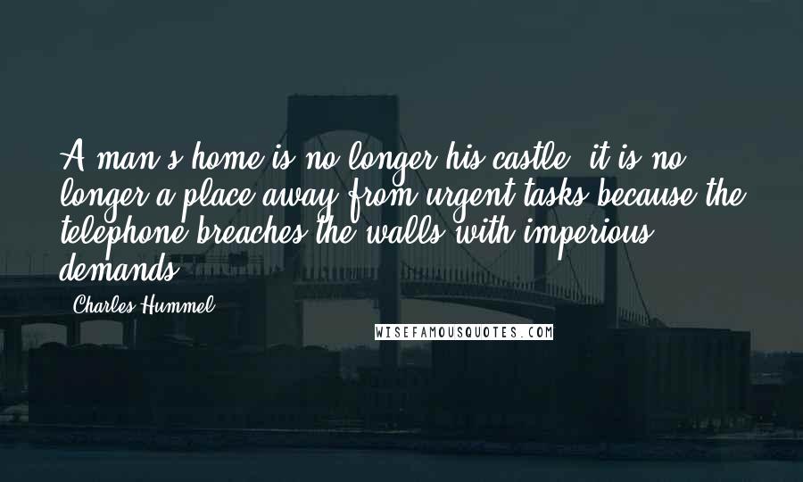 Charles Hummel Quotes: A man's home is no longer his castle; it is no longer a place away from urgent tasks because the telephone breaches the walls with imperious demands.