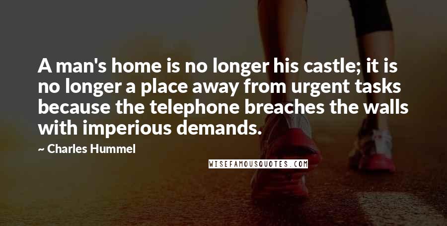 Charles Hummel Quotes: A man's home is no longer his castle; it is no longer a place away from urgent tasks because the telephone breaches the walls with imperious demands.