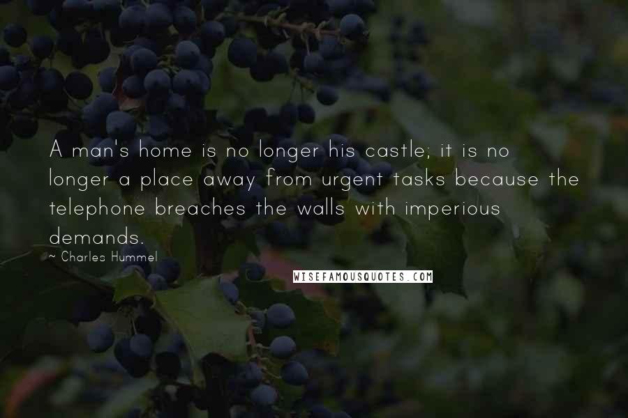 Charles Hummel Quotes: A man's home is no longer his castle; it is no longer a place away from urgent tasks because the telephone breaches the walls with imperious demands.