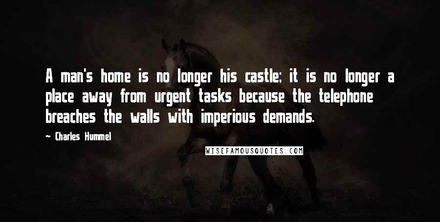 Charles Hummel Quotes: A man's home is no longer his castle; it is no longer a place away from urgent tasks because the telephone breaches the walls with imperious demands.