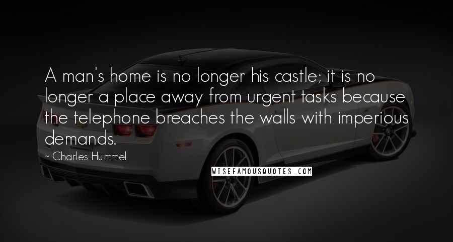 Charles Hummel Quotes: A man's home is no longer his castle; it is no longer a place away from urgent tasks because the telephone breaches the walls with imperious demands.